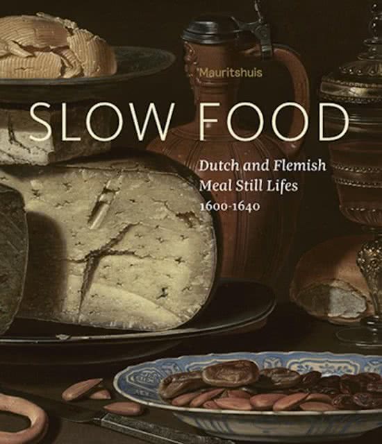 Slow Food - Dutch and Flemish Meal Still Lifes 1600-1640 Exhibition Catalogue Mauritshuis The Hague Seventeenth Century Painting